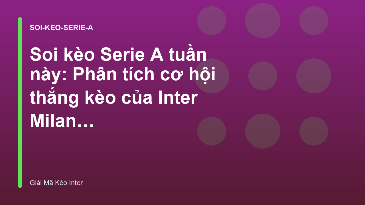 Soi kèo Serie A tuần này: Phân tích cơ hội thắng kèo của Inter Milan - Giải Mã Kèo Inter